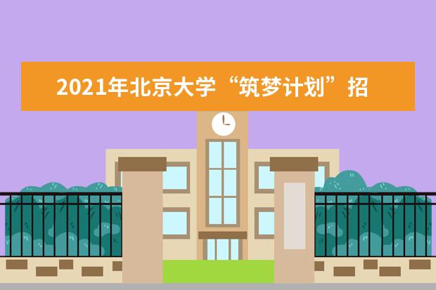 2021年北京大学“筑梦计划”招生简章