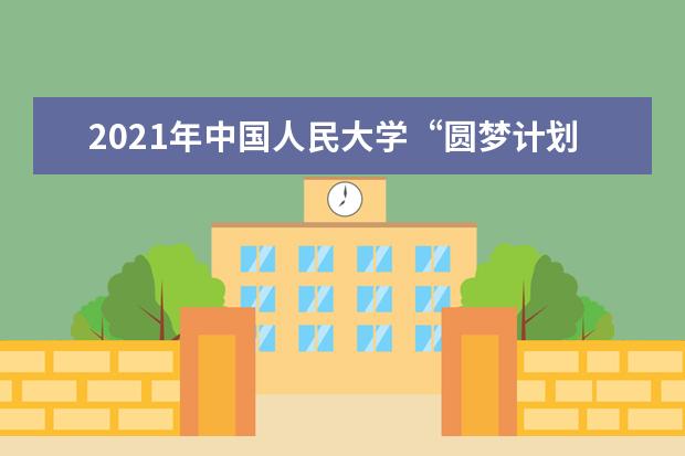 2021年中国人民大学“圆梦计划” 招生简章
