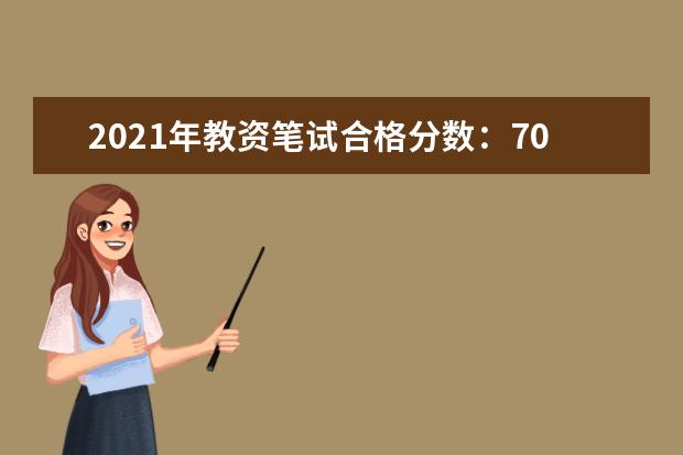 2021年教资笔试合格分数：70分及以上合格