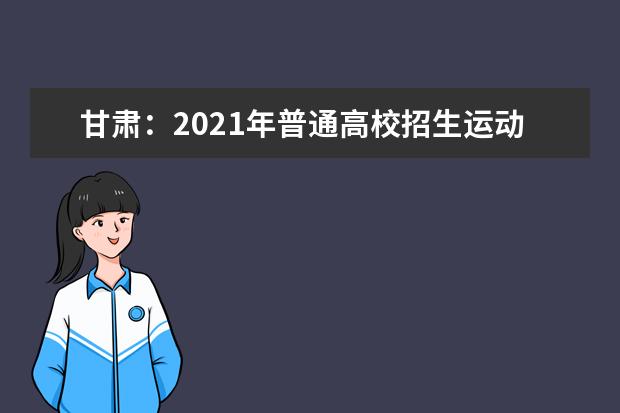 甘肃：2021年普通高校招生运动训练、武术与民族传统体育专业文化课统一考试考场对应表