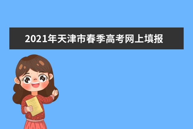 2021年天津市春季高考网上填报志愿热点问答