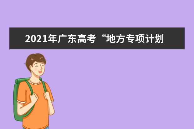 2021年广东高考“地方专项计划”共计划招生2150人
