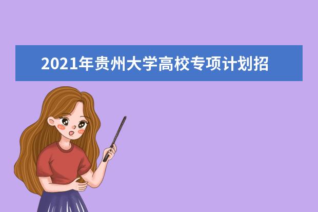 2021年贵州大学高校专项计划招生简章