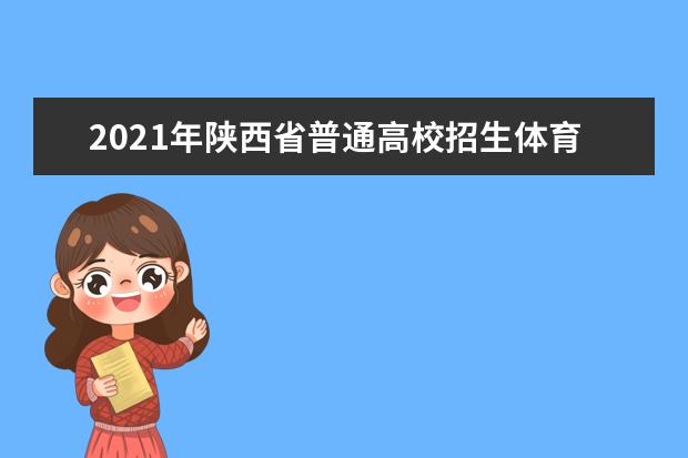 2021年陕西省普通高校招生体育类专业课统考时间