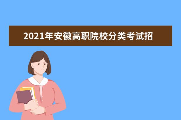 2021年安徽高职院校分类考试招生安排