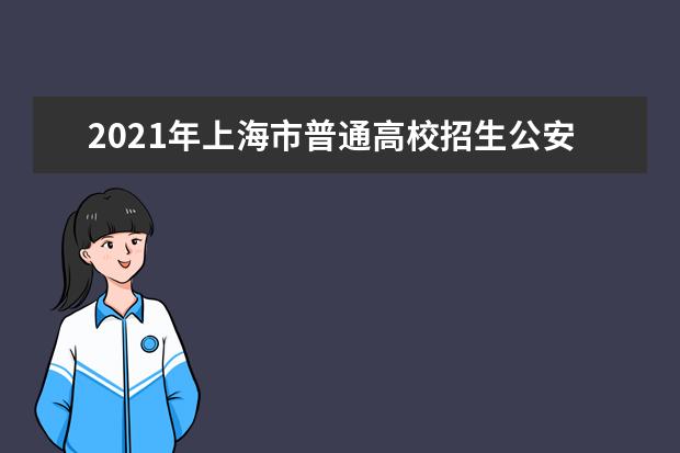 2021年上海市普通高校招生公安类院校招生报考意向网上登记即将开始