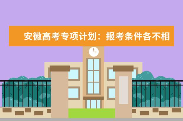 安徽高考专项计划：报考条件各不相同 最高可降20分