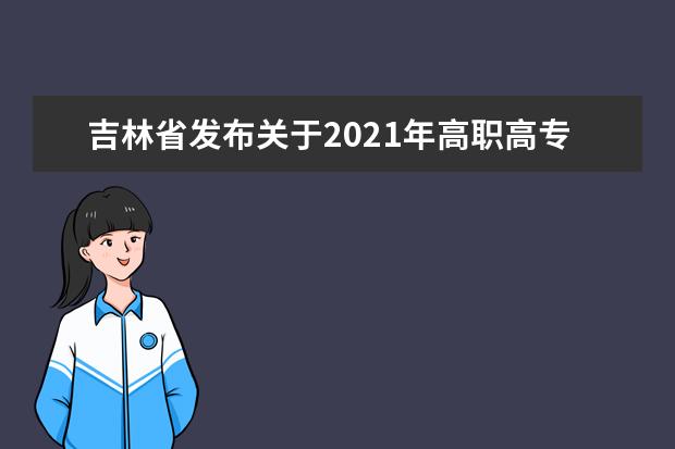 吉林省发布关于2021年高职高专单独招生征集志愿工作的通知