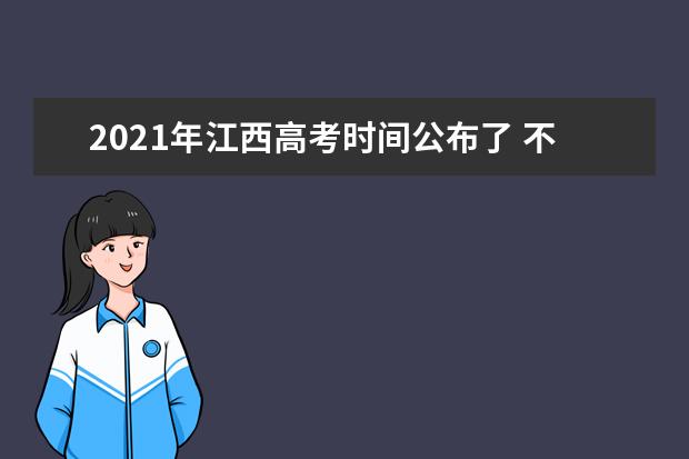 2021年江西高考时间公布了 不同招生考试科目已确定