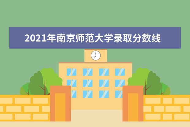 2021年南京师范大学录取分数线是多少？