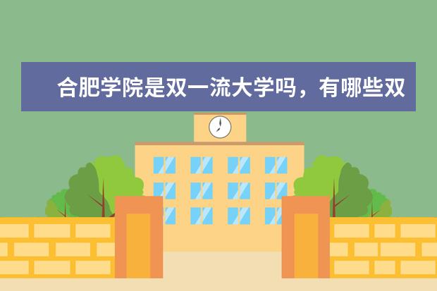 合肥学院是双一流大学吗，有哪些双一流学科？