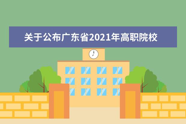 关于公布广东省2021年高职院校五年一贯制单独招生考试全省统考成绩的通知