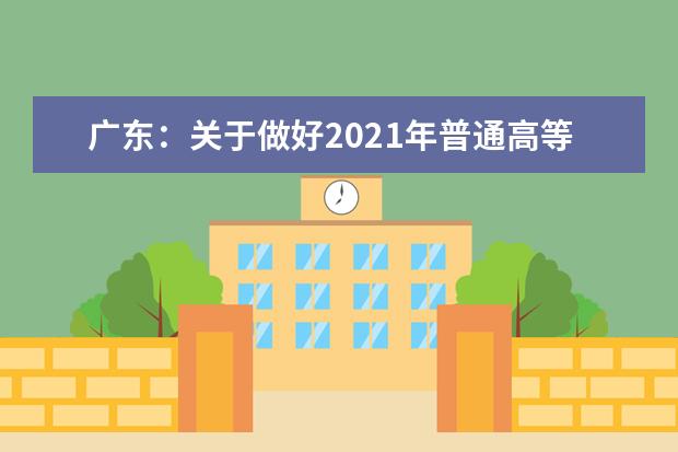 广东:关于做好2021年普通高等学校春季考试招生征集志愿工作的通知
