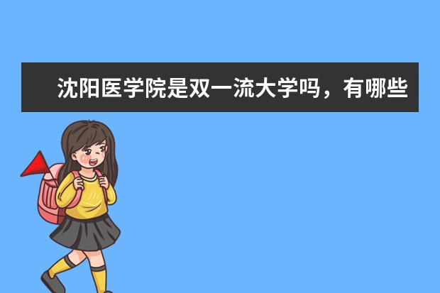 沈阳医学院是双一流大学吗，有哪些双一流学科？