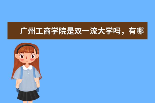 广州工商学院是双一流大学吗，有哪些双一流学科？