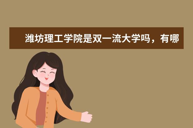 潍坊理工学院是双一流大学吗，有哪些双一流学科？