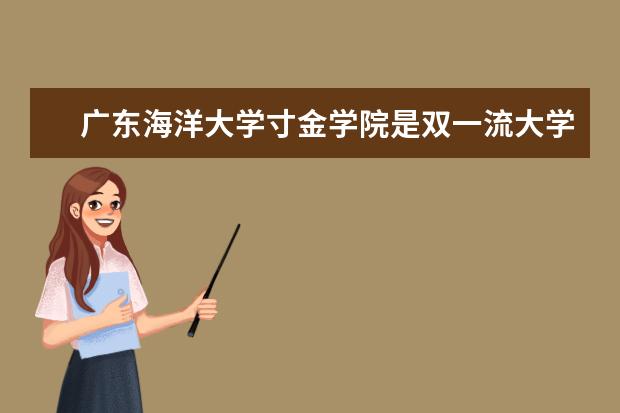<a target="_blank" href="/xuexiao2375/" title="广东海洋大学寸金学院">广东海洋大学寸金学院</a>是双一流大学吗，有哪些双一流学科？