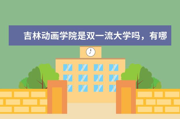 吉林动画学院是双一流大学吗，有哪些双一流学科？