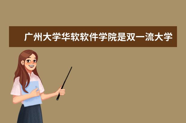 广州大学华软软件学院是双一流大学吗，有哪些双一流学科？