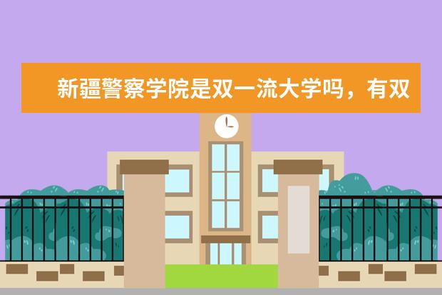 新疆警察学院是双一流大学吗，有双一流学科吗？