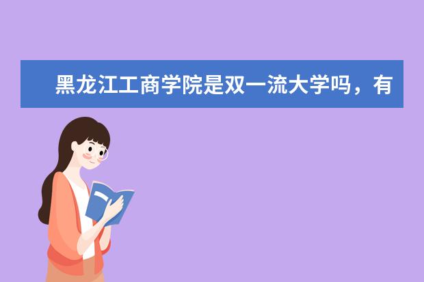 黑龙江工商学院是双一流大学吗，有哪些双一流学科？