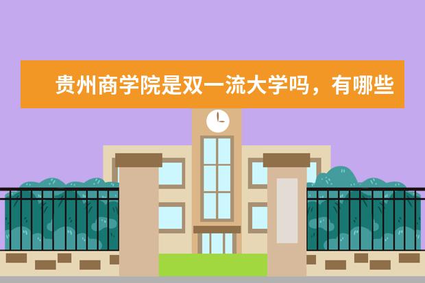 贵州商学院是双一流大学吗，有哪些双一流学科？