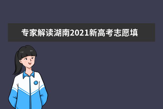 专家解读湖南2021新高考志愿填报具体变化