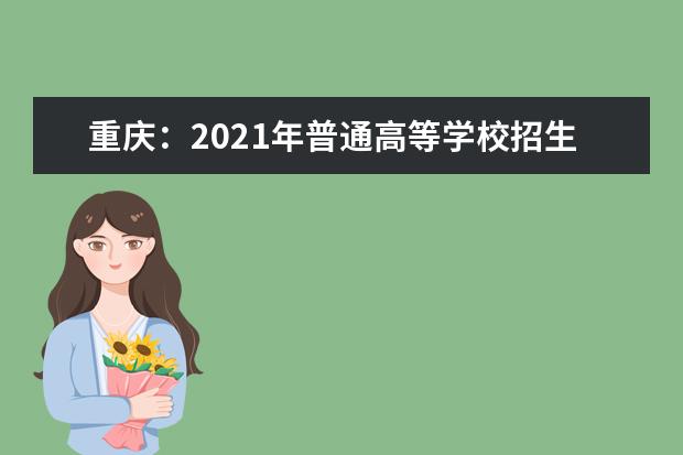 重庆：2021年普通高等学校招生工作实施办法公布