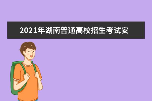 2021年湖南普通高校招生考试安排和录取工作实施方案解读