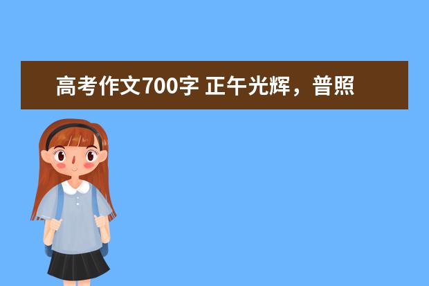 高考作文700字 正午光辉，普照大地