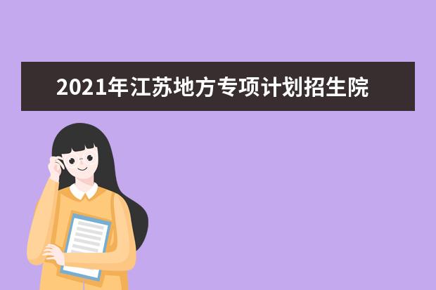 2021年江苏地方专项计划招生院校名单