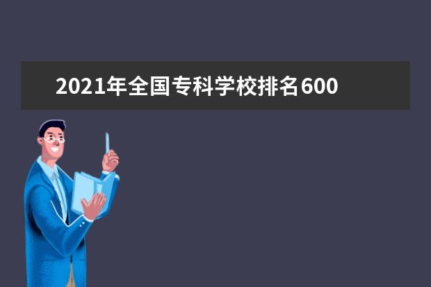 2021年全国专科学校排名600强排行榜