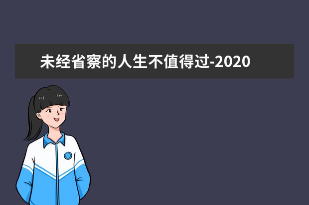 未经省察的人生不值得过-2020全国Ⅲ卷高考满分作文