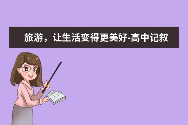 旅游，让生活变得更美好-高中记叙文700字左右