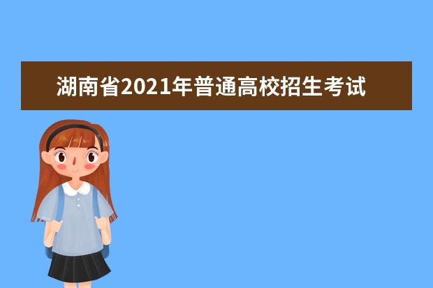 湖南省2021年普通高校招生考试安排和录取工作实施方案解读（六）