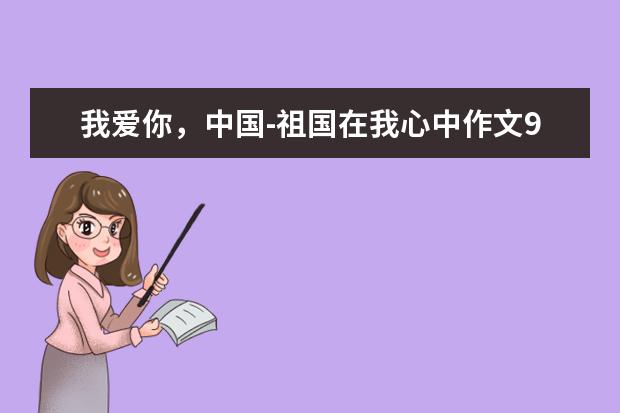 我爱你，中国-祖国在我心中作文900字左右