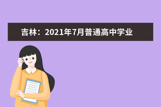 吉林：2021年7月普通高中学业考试时间安排