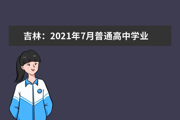 吉林：2021年7月普通高中学业水平合格性考试时间安排