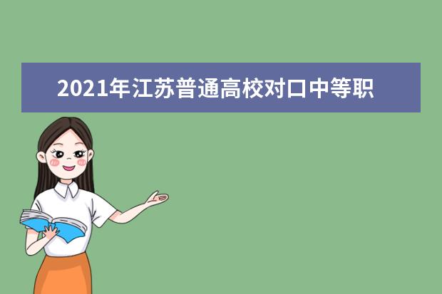 2021年江苏普通高校对口中等职业学校毕业生单独招生计划