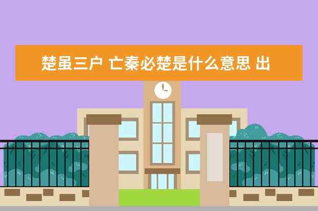 楚虽三户 亡秦必楚是什么意思 出自哪里