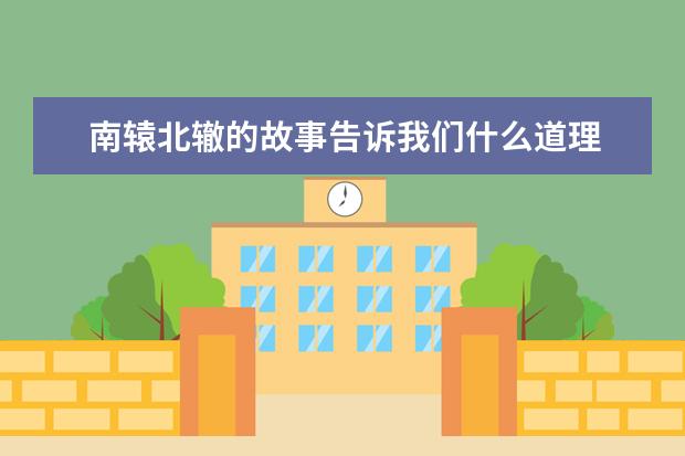 南辕北辙的故事告诉我们什么道理