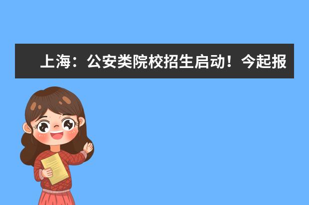 上海：公安类院校招生启动！今起报考意向网上登记