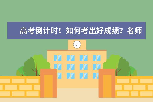 高考倒计时!如何考出好成绩?名师给出7个建议