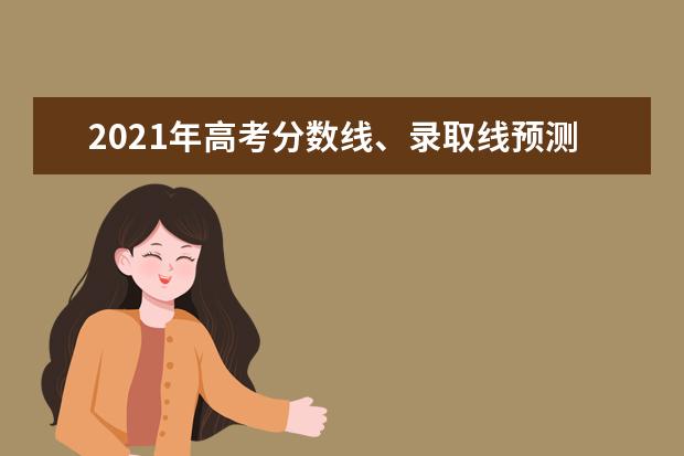 2021年高考分数线、录取线预测，多少分可以上本科？