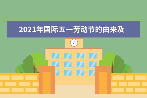 2021年国际五一劳动节的由来及意义