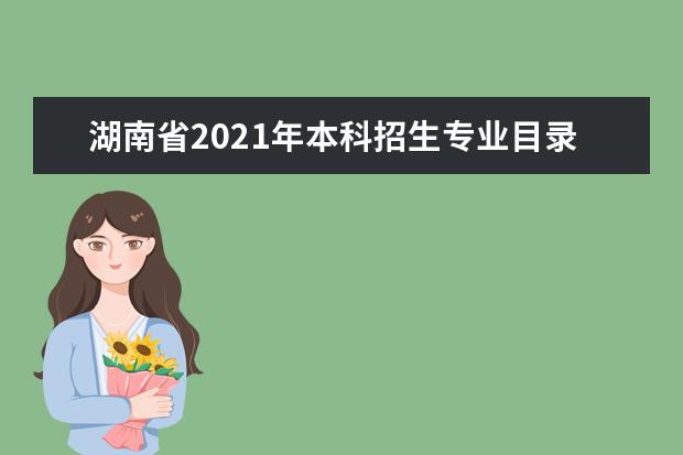 湖南省2021年本科招生专业目录公布