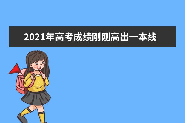 2021年高考成绩刚刚高出一本线，如何填报志愿？