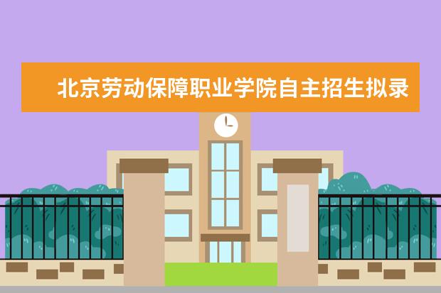 北京劳动保障职业学院自主招生拟录取名单学费录取通知书