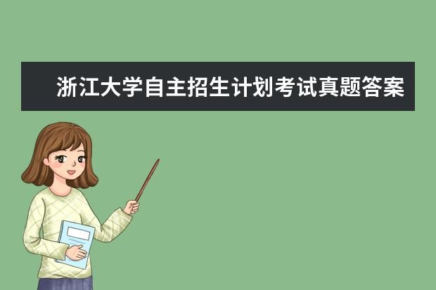 浙江大学自主招生计划考试真题答案解析和成绩录取查询时间