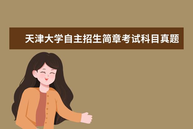 天津大学自主招生简章考试科目真题答案和录取结果通知书查询时间